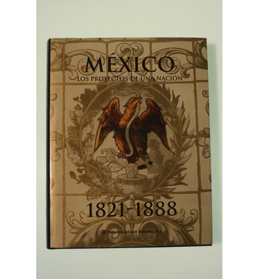 México. Los proyectos de una nación 1821-1888