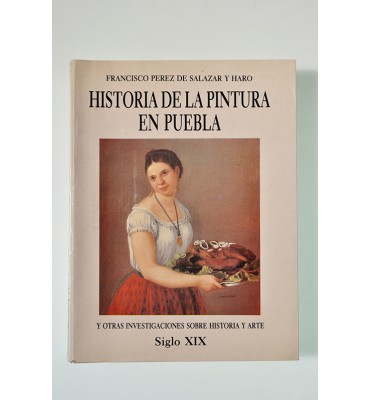 Historia de la pintura en Puebla y otras investigaciones sobre historia y arte. Siglo XIX