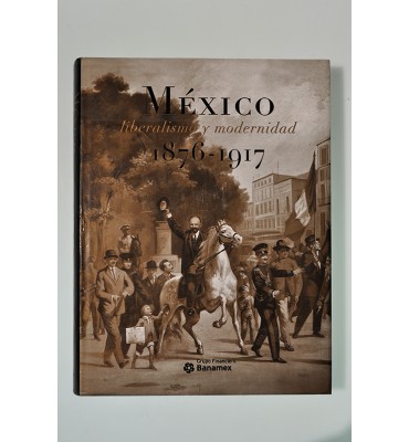 México liberalismo y modernidad 1876-1917. Voces, rostros y alegorías