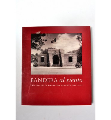 Bandera al viento. Imágenes de la diplomacia mexicana 1930-1952.