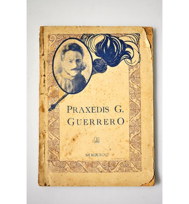 Praxedis G. Guerrero: Artículos literarios y de combate; pensamientos, crónicas revolucionarias etc. *