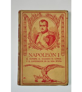 Napoleón I. Íntimo. El hombre, el soldado, el cónsul y el emperador en su vida privada