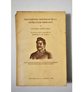Documentos históricos de la Revolución Mexicana. X Fundador: Isidro Fabela. Actividades políticas y revolucionarias de los hermanos Flores Magón.