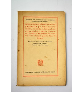 Manual de las fórmulas de los juramentos que han de hacer los rectores, consiliarios y oficiales electos en esta preclara e imperial Universidad de México. Recopilados por orden del rector Manuel Ignacio Beye de Cisneros.