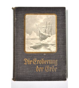 Die Eroberung der Erde: der Weisse als Entdecker, Erforscher und Besiedler fremder Erdteile.