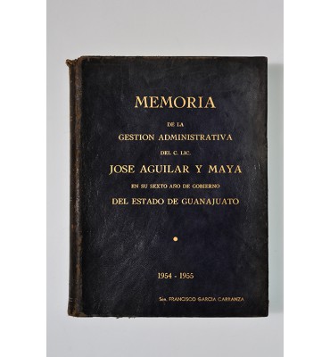 Memoria de la gestión administrativa del C. Lic. José Aguilar y Maya en su sexto año de gobierno del Estado de Guanajuato