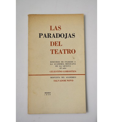 Las Paradojas del Teatro: discurso de Ingreso a la Academia Mexicana de la Lengua del señor Celestino Gorostiza Respuesta del Académico Salvador Novo