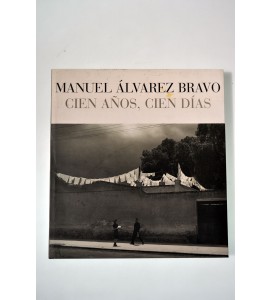 Manuel Álvarez Bravo. Cien Años, cien días. *