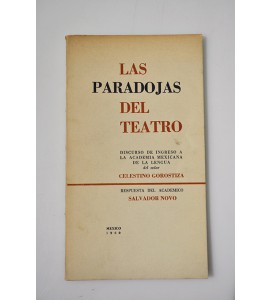 Las Paradojas del Teatro: discurso de Ingreso a la Academia Mexicana de la Lengua del señor Celestino Gorostiza Respuesta del Académico Salvador Novo